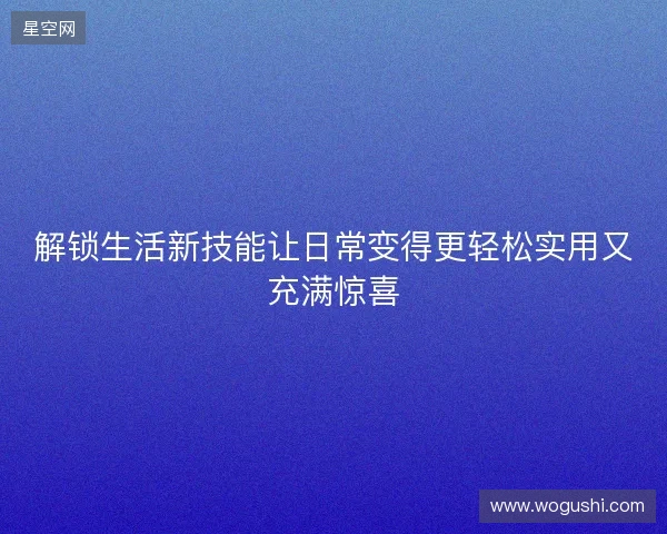 解锁生活新技能让日常变得更轻松实用又充满惊喜